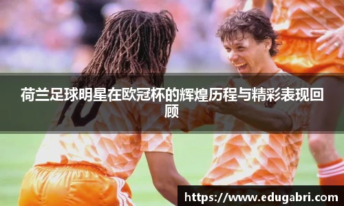 荷兰足球明星在欧冠杯的辉煌历程与精彩表现回顾