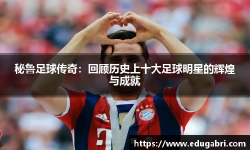 秘鲁足球传奇：回顾历史上十大足球明星的辉煌与成就